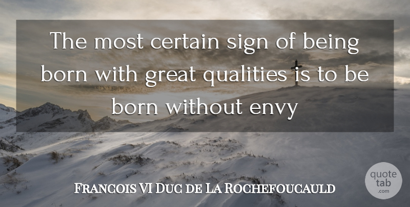 Francois VI Duc de La Rochefoucauld Quote About Born, Certain, Envy, Great, Qualities: The Most Certain Sign Of...