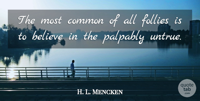 H. L. Mencken Quote About Believe, Common, Folly: The Most Common Of All...