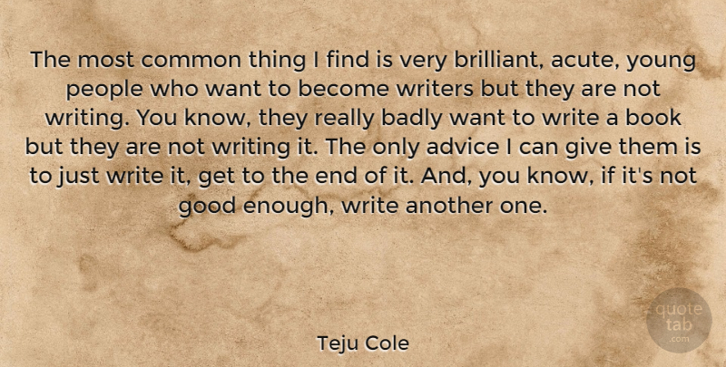Teju Cole Quote About Badly, Common, Good, People, Writers: The Most Common Thing I...