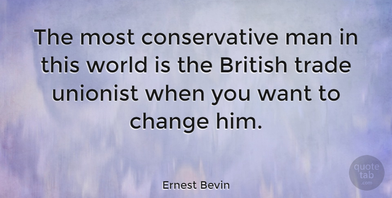 Ernest Bevin Quote About Change, Men, Political: The Most Conservative Man In...