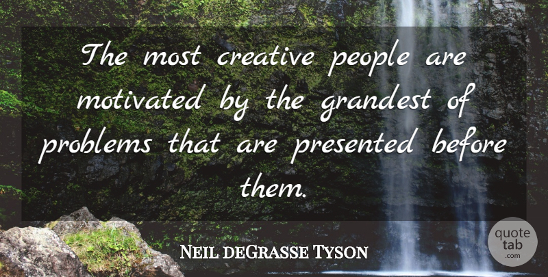 Neil deGrasse Tyson Quote About Motivated, People, Presented: The Most Creative People Are...