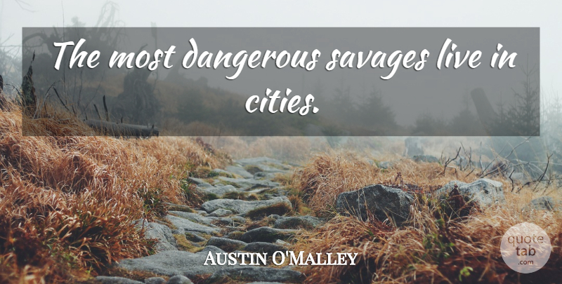 Austin O'Malley Quote About Cities, Savages, Dangerous: The Most Dangerous Savages Live...