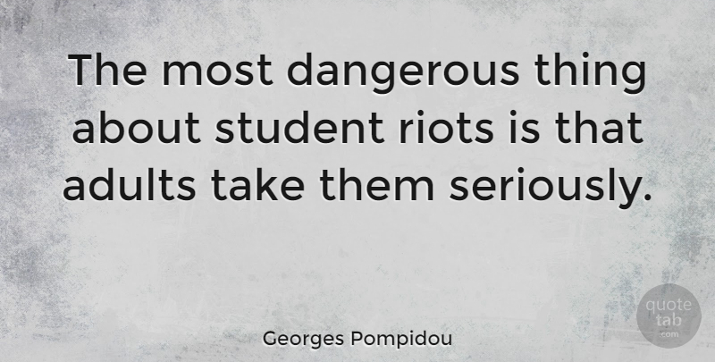 Georges Pompidou Quote About Adults, Students, Dangerous: The Most Dangerous Thing About...