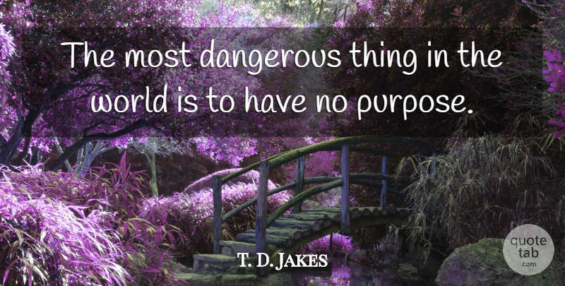 T. D. Jakes Quote About Purpose, World, Danger: The Most Dangerous Thing In...