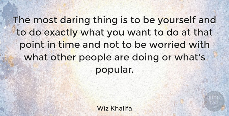 Wiz Khalifa Quote About Being Yourself, People, Want: The Most Daring Thing Is...