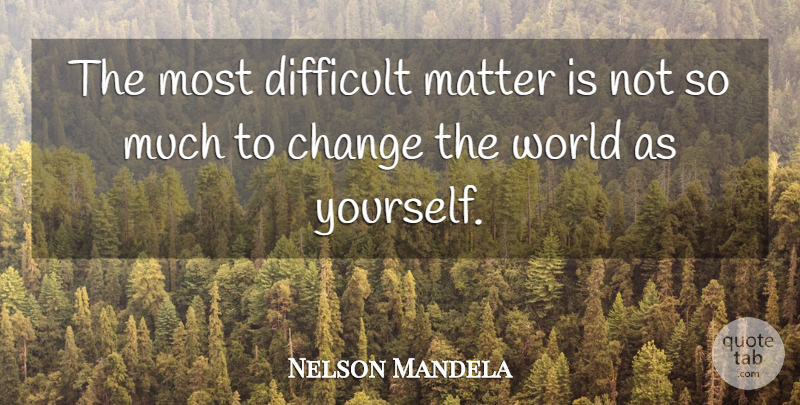 Nelson Mandela Quote About Matter, World, Changing The World: The Most Difficult Matter Is...