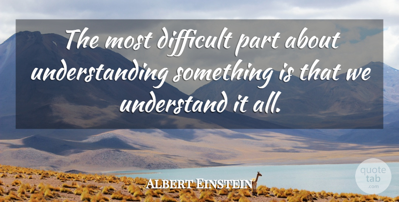 Albert Einstein Quote About Understanding, Difficult: The Most Difficult Part About...