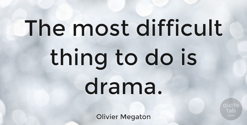 Olivier Megaton Quote About Drama, Difficult, Things To Do: The Most Difficult Thing To...