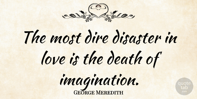 George Meredith Quote About Love Is, Imagination, Disaster: The Most Dire Disaster In...