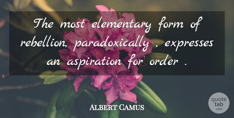 Albert Camus Quote About Order, Rebellion, Form: The Most Elementary Form Of...