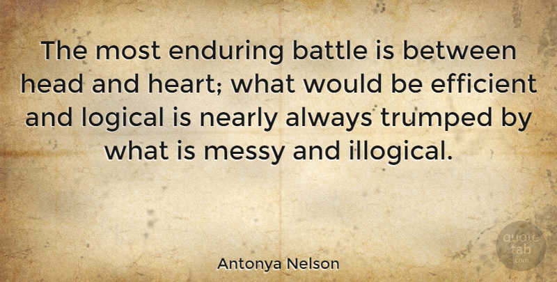 Antonya Nelson Quote About Efficient, Enduring, Logical, Messy, Nearly: The Most Enduring Battle Is...