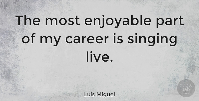 Luis Miguel Quote About Careers, Singing, Enjoyable: The Most Enjoyable Part Of...
