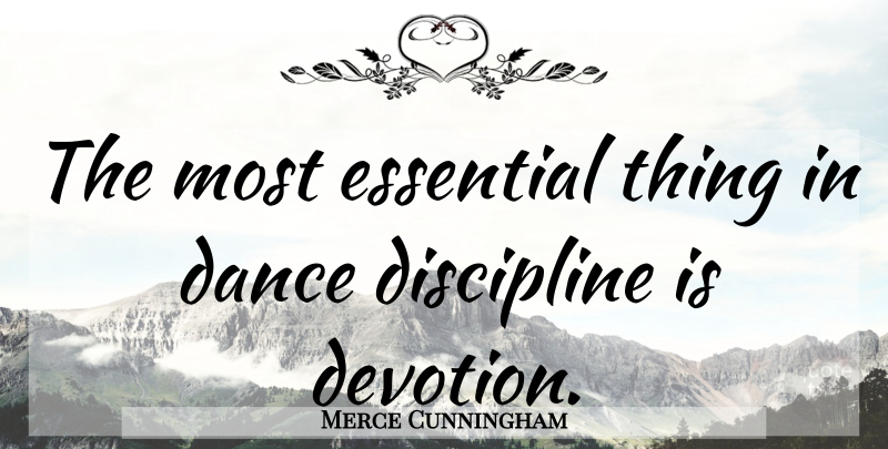 Merce Cunningham Quote About Dance, Dancing, Discipline: The Most Essential Thing In...