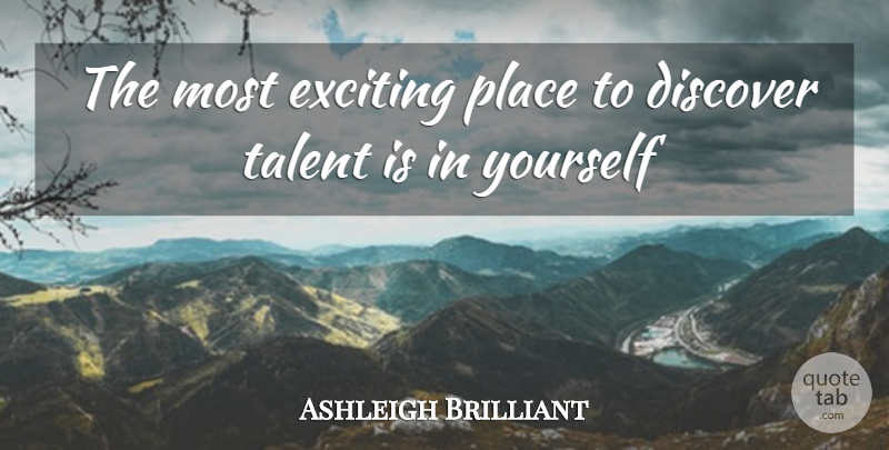 Ashleigh Brilliant Quote About Strength, Talent, Exciting: The Most Exciting Place To...