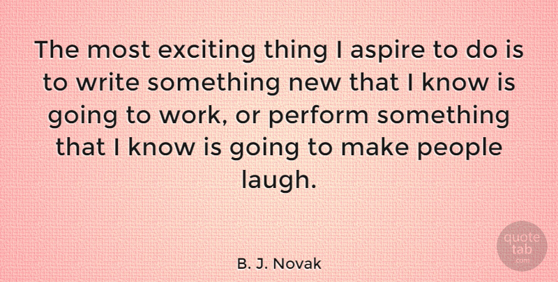 B. J. Novak Quote About Writing, Laughing, People: The Most Exciting Thing I...