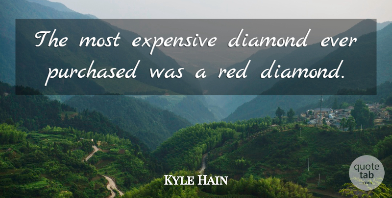 Kyle Hain Quote About Diamond, Expensive, Purchased, Red: The Most Expensive Diamond Ever...