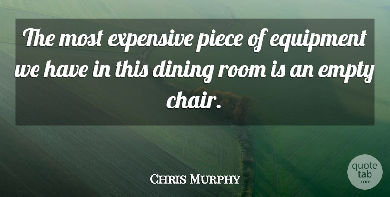 Chris Murphy Quote About Dining, Empty, Equipment, Expensive, Piece: The Most Expensive Piece Of...
