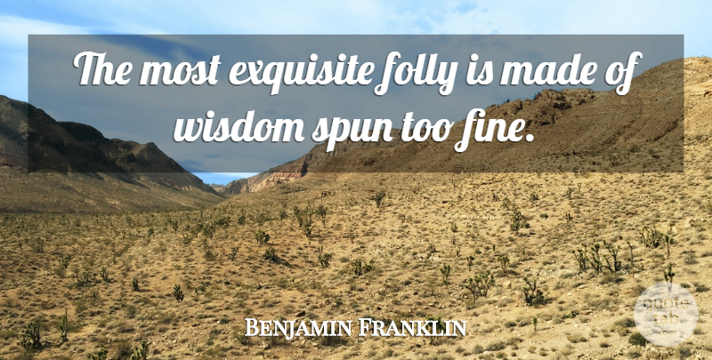 Benjamin Franklin Quote About Wisdom, Fine, Made: The Most Exquisite Folly Is...
