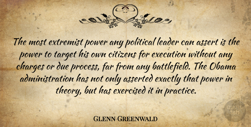 Glenn Greenwald Quote About Assert, Asserted, Charges, Citizens, Due: The Most Extremist Power Any...