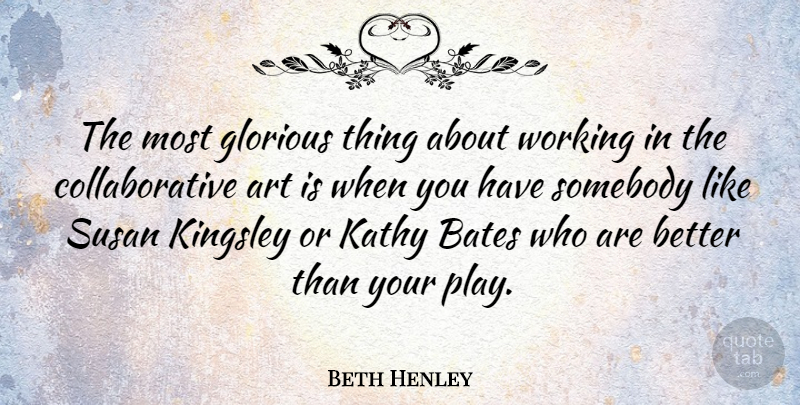 Beth Henley Quote About Art, Play, Art Is: The Most Glorious Thing About...