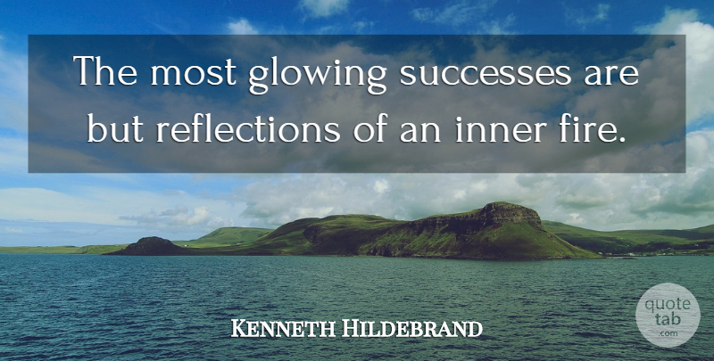 Kenneth Hildebrand Quote About Fire, Glowing, Inner, Successes: The Most Glowing Successes Are...
