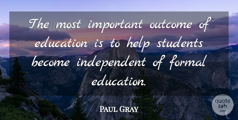 Paul Gray Quote About Education, Formal, Help, Outcome, Students: The Most Important Outcome Of...
