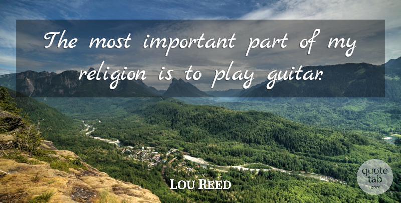 Lou Reed Quote About Guitar, Play, Important: The Most Important Part Of...