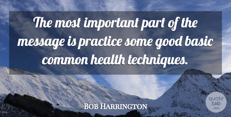 Bob Harrington Quote About Basic, Common, Good, Health, Message: The Most Important Part Of...