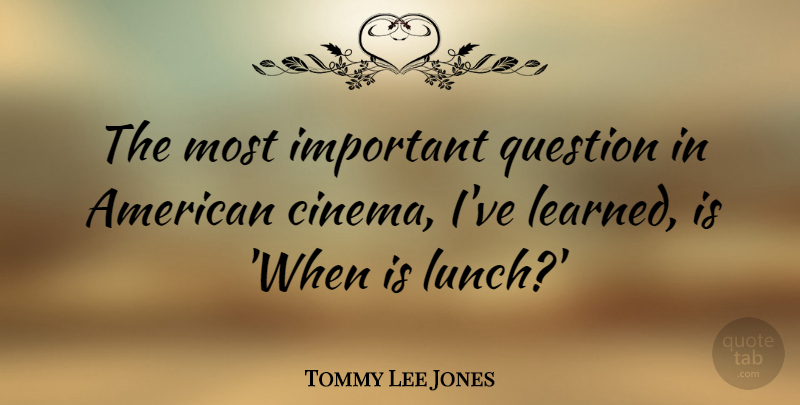 Tommy Lee Jones Quote About Lunch, Important, Cinema: The Most Important Question In...