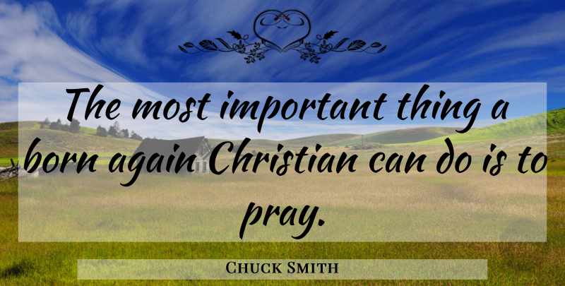 Chuck Smith Quote About Christian, Prayer, Important: The Most Important Thing A...