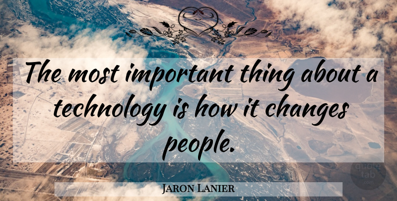 Jaron Lanier Quote About Technology, People, Important: The Most Important Thing About...