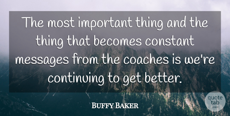 Buffy Baker Quote About Becomes, Coaches, Constant, Continuing, Messages: The Most Important Thing And...
