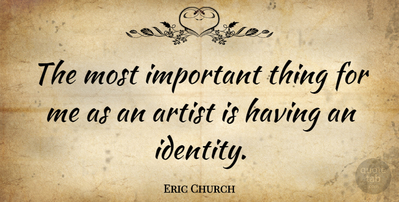 Eric Church Quote About Artist, Identity, Important: The Most Important Thing For...