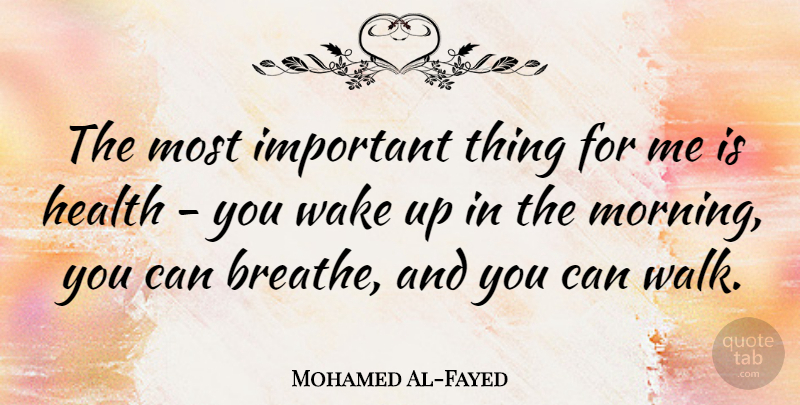 Mohamed Al-Fayed Quote About Health, Morning, Wake: The Most Important Thing For...