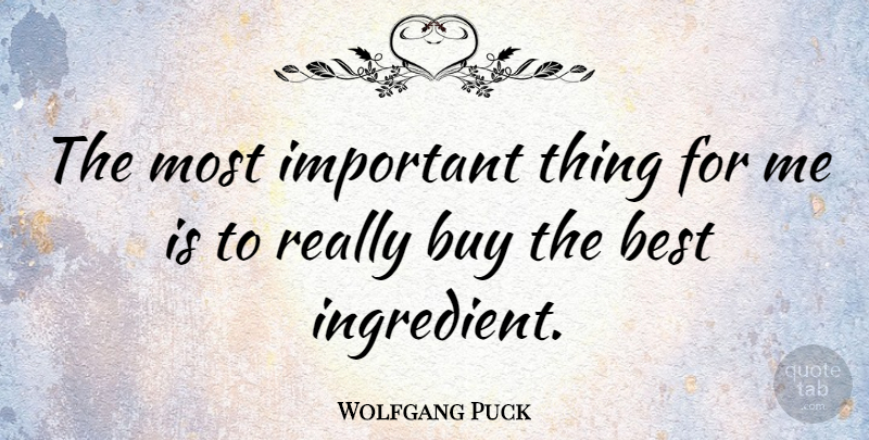 Wolfgang Puck Quote About Important, Ingredients, Important Things: The Most Important Thing For...