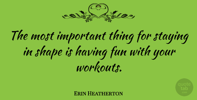 Erin Heatherton Quote About Workout, Fun, Important: The Most Important Thing For...