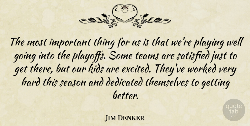 Jim Denker Quote About Dedicated, Hard, Kids, Playing, Satisfied: The Most Important Thing For...