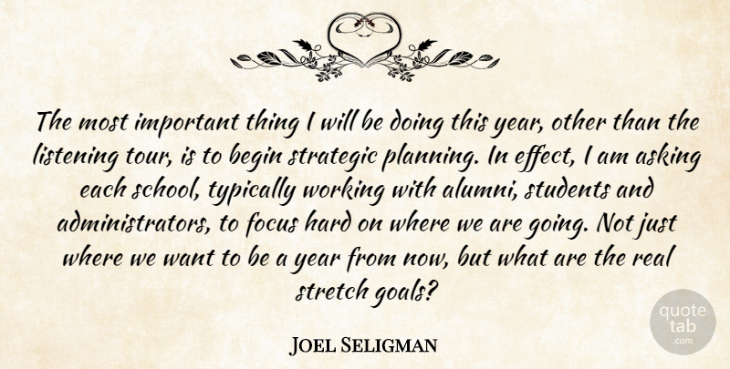 Joel Seligman Quote About Asking, Begin, Focus, Hard, Listening: The Most Important Thing I...
