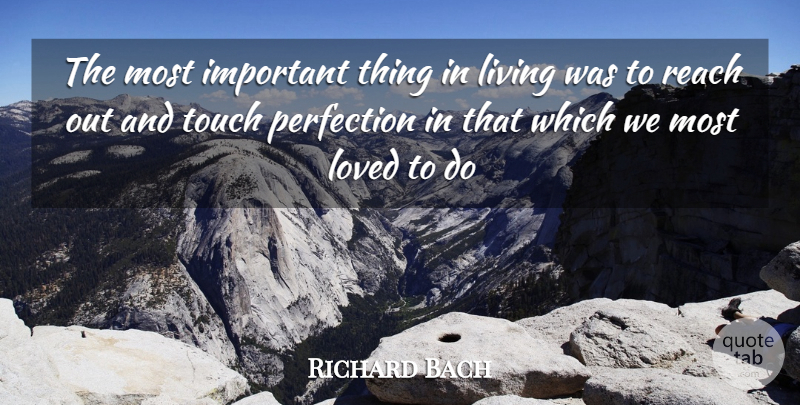 Richard Bach Quote About Living, Loved, Perfection, Reach, Touch: The Most Important Thing In...