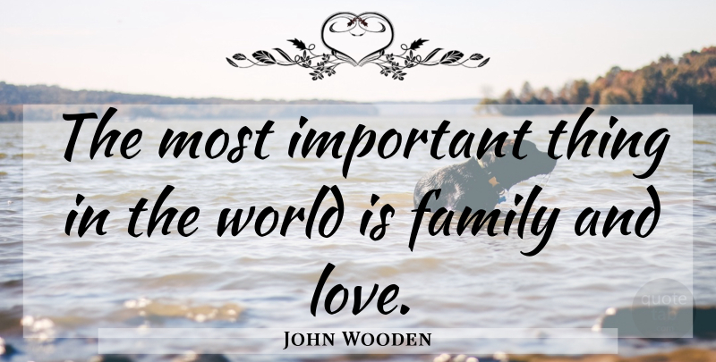 John Wooden Quote About Love, Family, Education: The Most Important Thing In...