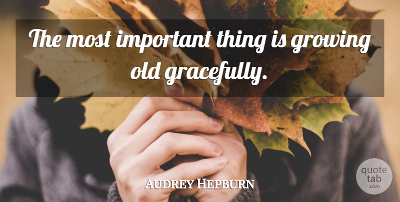 Audrey Hepburn Quote About Important, Growing, Growing Old Gracefully: The Most Important Thing Is...