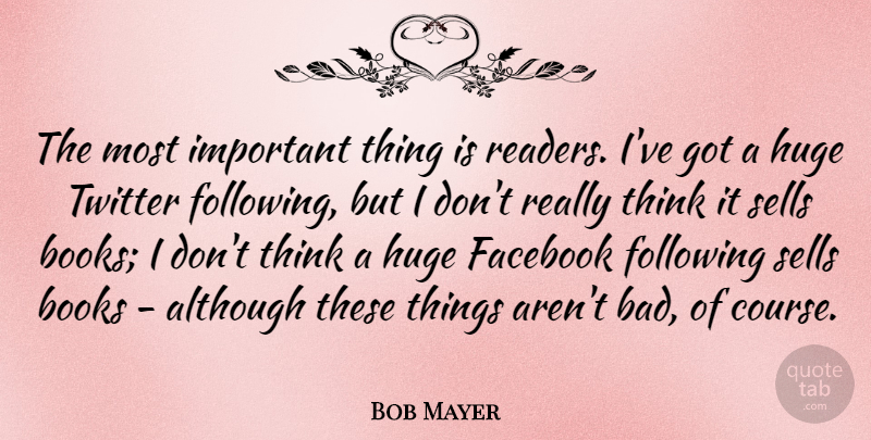 Bob Mayer Quote About Although, Books, Facebook, Following, Huge: The Most Important Thing Is...
