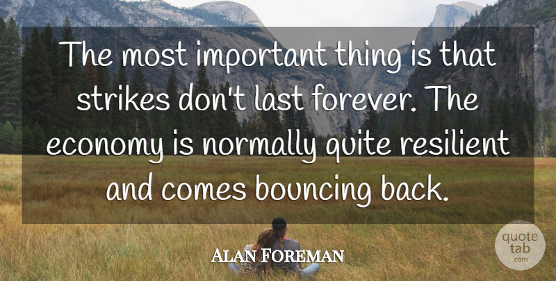 Alan Foreman Quote About Bouncing, Economy, Economy And Economics, Last, Normally: The Most Important Thing Is...
