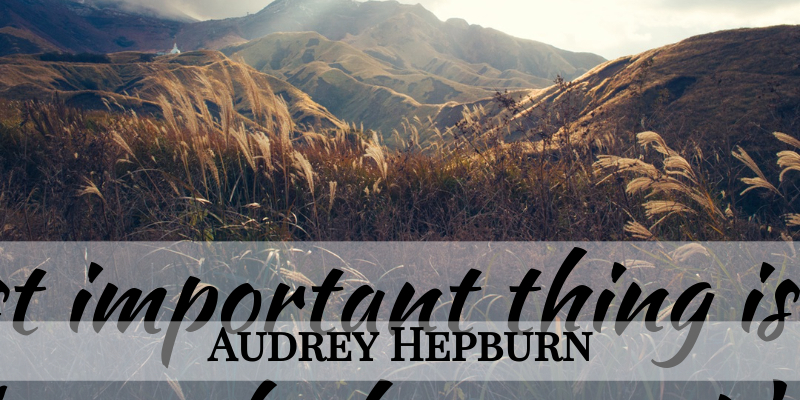Audrey Hepburn Quote About Life, Happiness, Happy: The Most Important Thing Is...