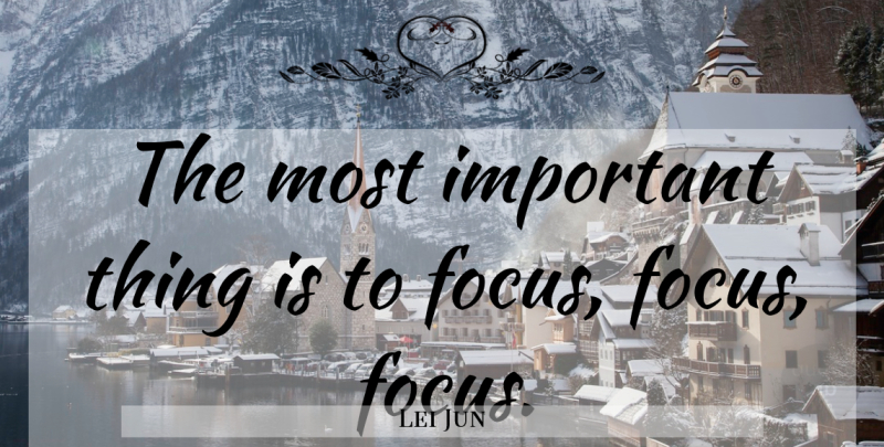 Lei Jun Quote About Focus, Important, Important Things: The Most Important Thing Is...