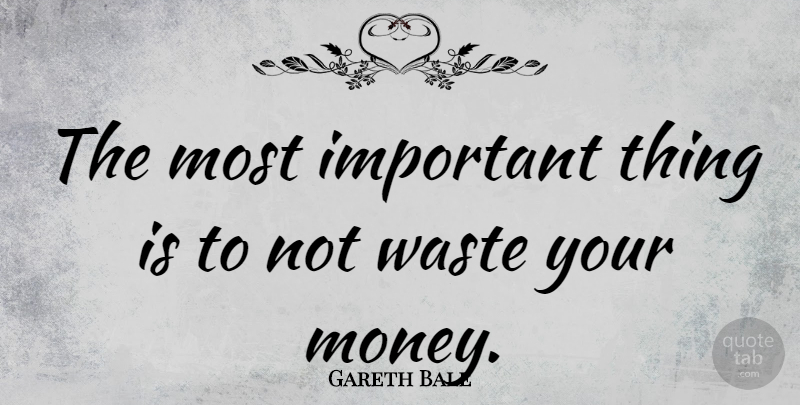 Gareth Bale Quote About Important, Waste, Busters: The Most Important Thing Is...
