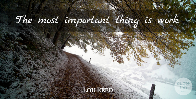 Lou Reed Quote About Important, Important Things: The Most Important Thing Is...