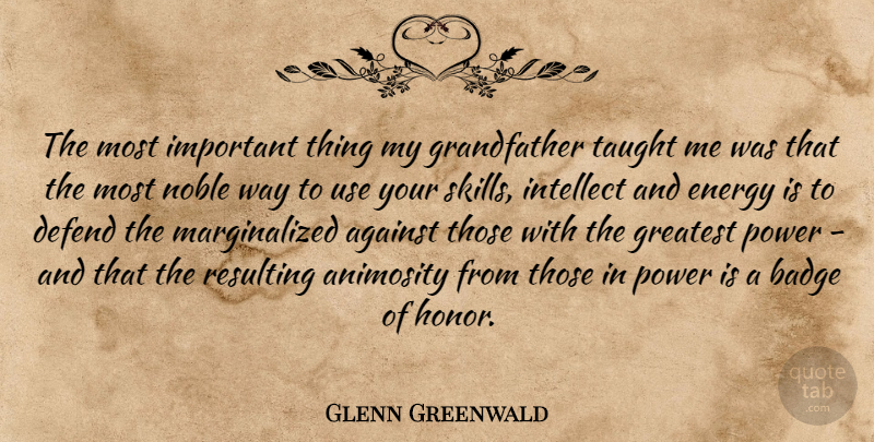 Glenn Greenwald Quote About Against, Animosity, Badge, Defend, Energy: The Most Important Thing My...