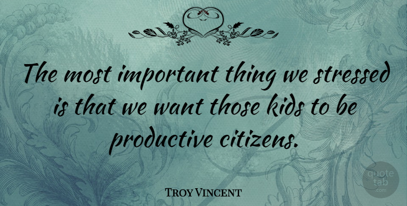 Troy Vincent Quote About Kids, Important, Stressed Out: The Most Important Thing We...
