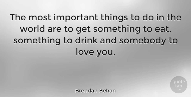 Brendan Behan Quote About Love, Life, Important: The Most Important Things To...
